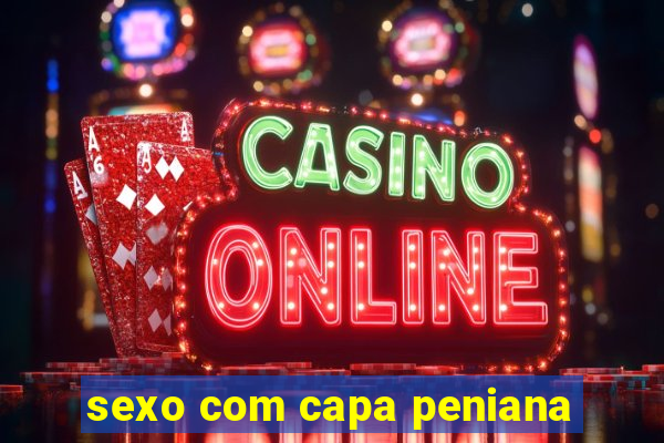 sexo com capa peniana